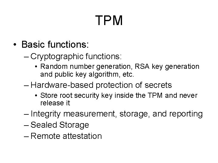 TPM • Basic functions: – Cryptographic functions: • Random number generation, RSA key generation
