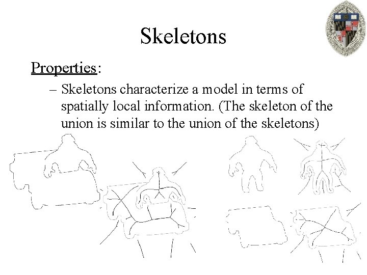 Skeletons Properties: – Skeletons characterize a model in terms of spatially local information. (The