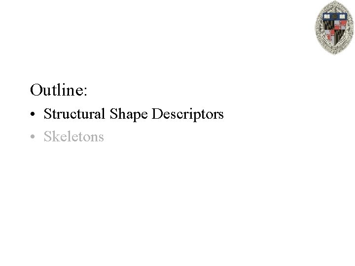 Outline: • Structural Shape Descriptors • Skeletons 