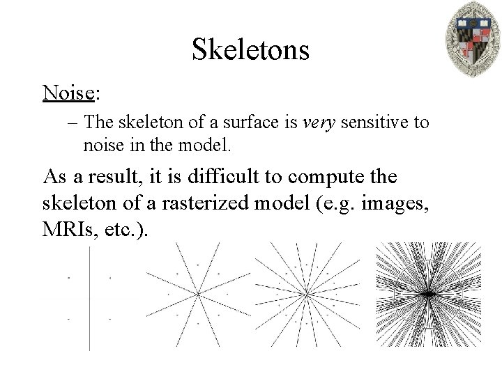 Skeletons Noise: – The skeleton of a surface is very sensitive to noise in