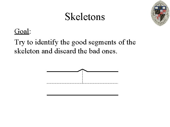 Skeletons Goal: Try to identify the good segments of the skeleton and discard the