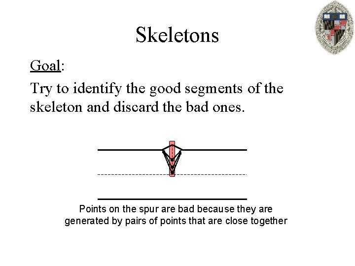 Skeletons Goal: Try to identify the good segments of the skeleton and discard the