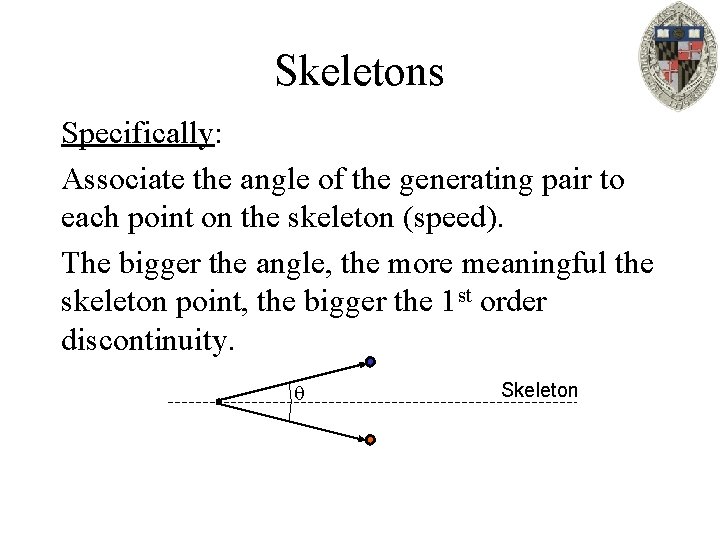 Skeletons Specifically: Associate the angle of the generating pair to each point on the