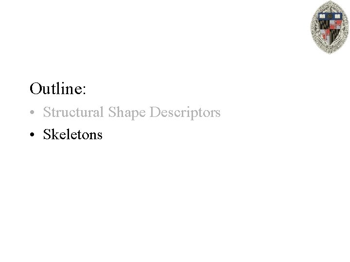 Outline: • Structural Shape Descriptors • Skeletons 