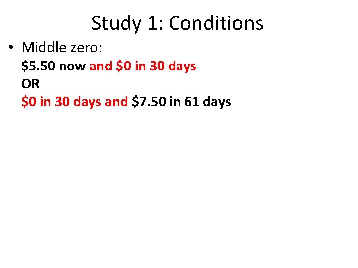 Study 1: Conditions • Middle zero: $5. 50 now and $0 in 30 days