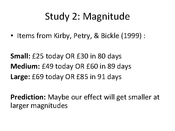 Study 2: Magnitude • Items from Kirby, Petry, & Bickle (1999) : Small: £