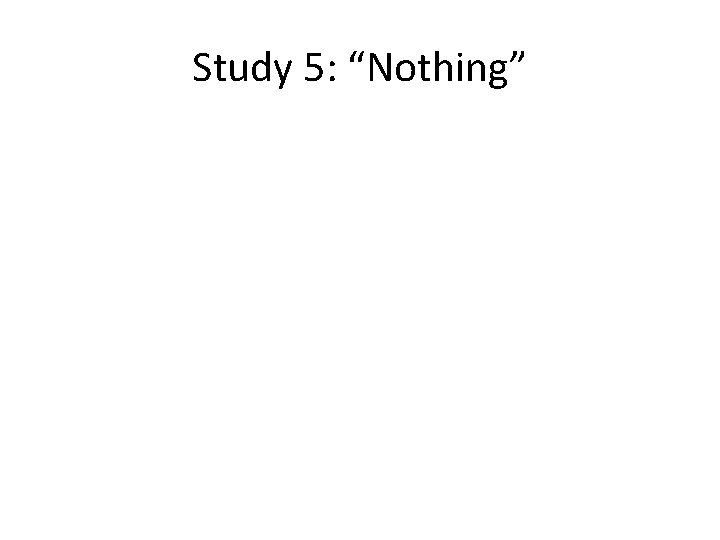 Study 5: “Nothing” 