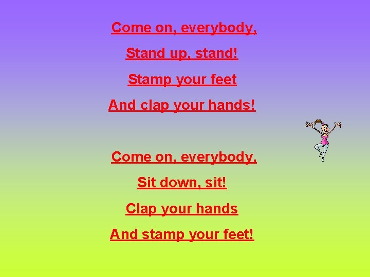 Come on, everybody, Stand up, stand! Stamp your feet And clap your hands! Come