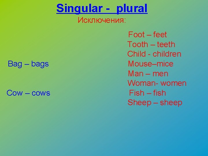 Singular - plural Исключения: Bag – bags Cow – cows Foot – feet Tooth