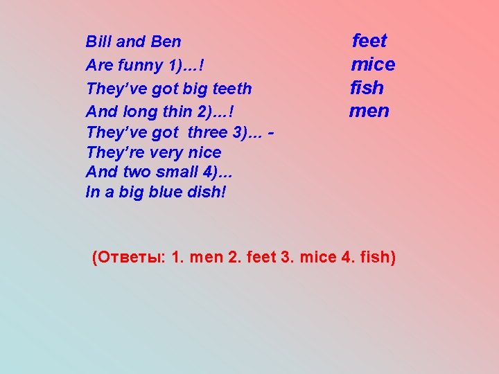 Bill and Ben Are funny 1)…! They’ve got big teeth And long thin 2)…!