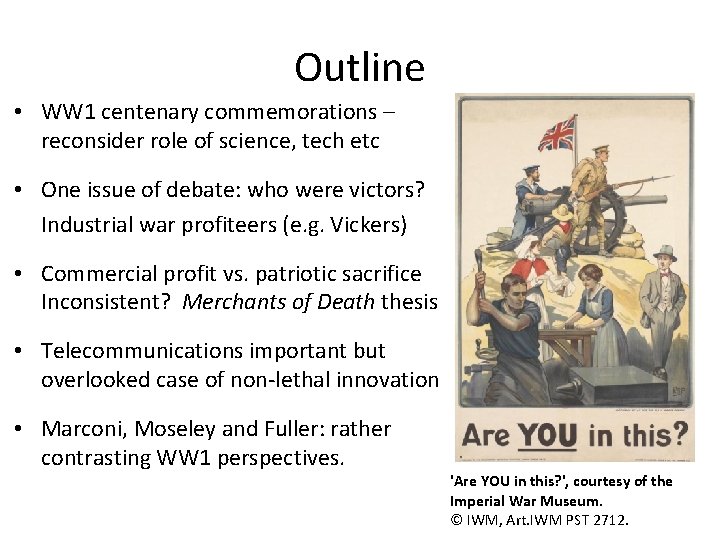 Outline • WW 1 centenary commemorations – reconsider role of science, tech etc •