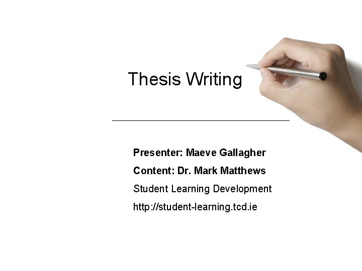 Thesis Writing Presenter: Maeve Gallagher Content: Dr. Mark Matthews Student Learning Development http: //student-learning.