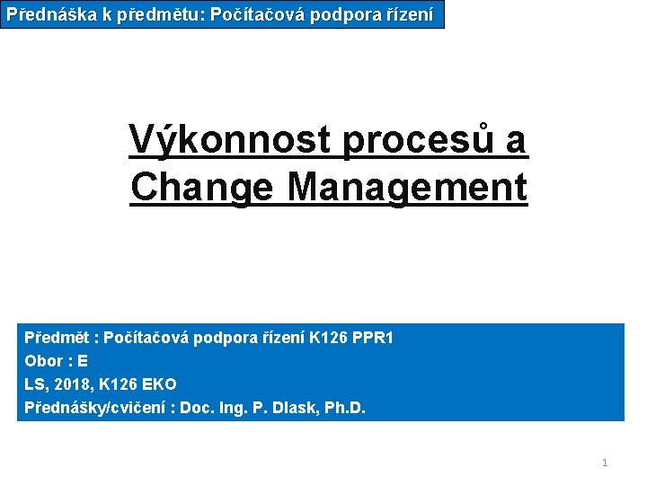 Přednáška k předmětu: Počítačová podpora řízení Výkonnost procesů a Change Management Předmět : Počítačová