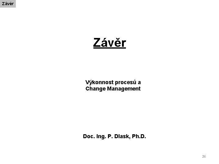 Závěr Výkonnost procesů a Change Management Doc. Ing. P. Dlask, Ph. D. 26 