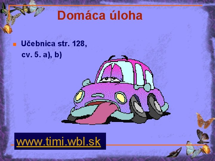 Domáca úloha n Učebnica str. 128, cv. 5. a), b) www. timi. wbl. sk