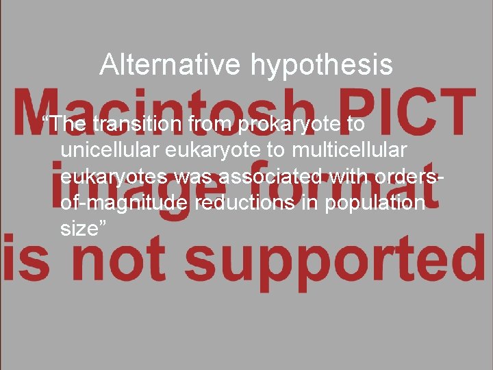 Alternative hypothesis “The transition from prokaryote to unicellular eukaryote to multicellular eukaryotes was associated