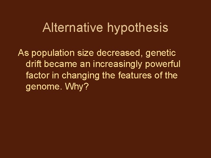 Alternative hypothesis As population size decreased, genetic drift became an increasingly powerful factor in