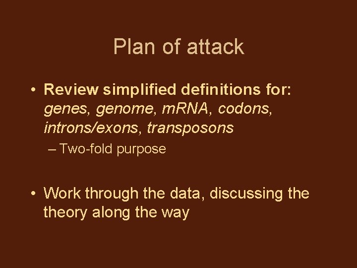 Plan of attack • Review simplified definitions for: genes, genome, m. RNA, codons, introns/exons,