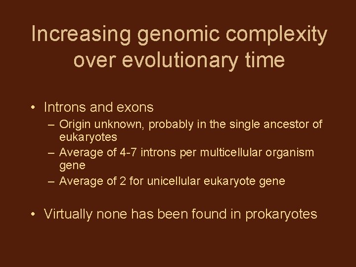 Increasing genomic complexity over evolutionary time • Introns and exons – Origin unknown, probably