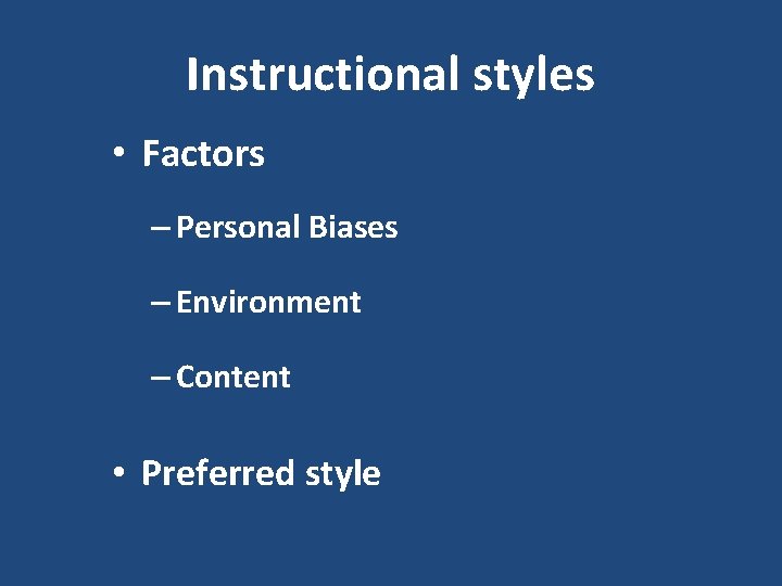 Instructional styles • Factors – Personal Biases – Environment – Content • Preferred style