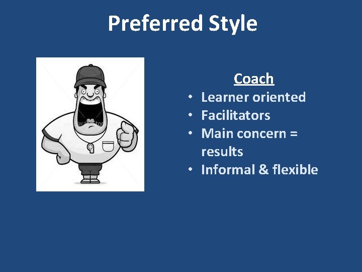 Preferred Style Coach • Learner oriented • Facilitators • Main concern = results •