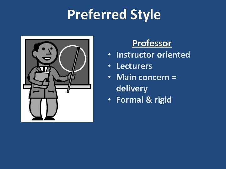 Preferred Style Professor • Instructor oriented • Lecturers • Main concern = delivery •