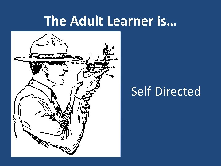 The Adult Learner is… Self Directed 