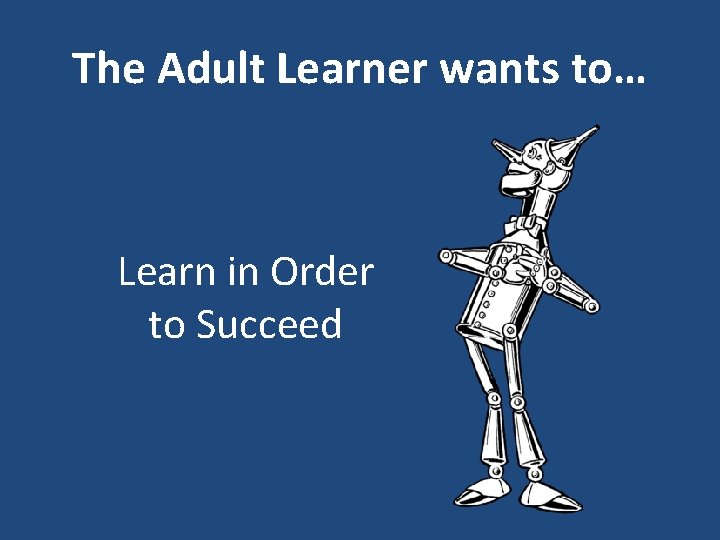 The Adult Learner wants to… Learn in Order to Succeed 