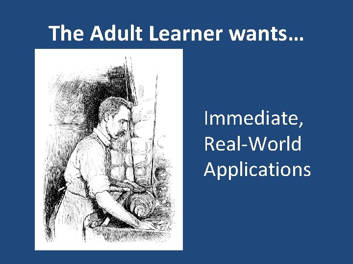 The Adult Learner wants… Immediate, Real-World Applications 