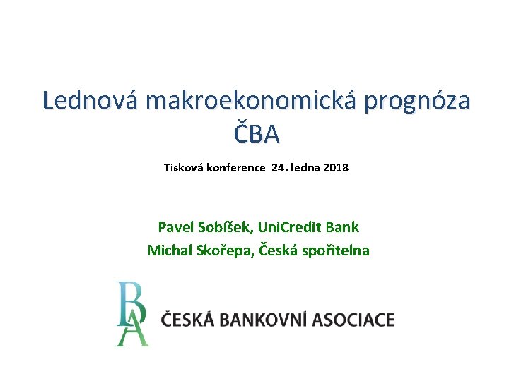 Lednová makroekonomická prognóza ČBA Tisková konference 24. ledna 2018 Pavel Sobíšek, Uni. Credit Bank