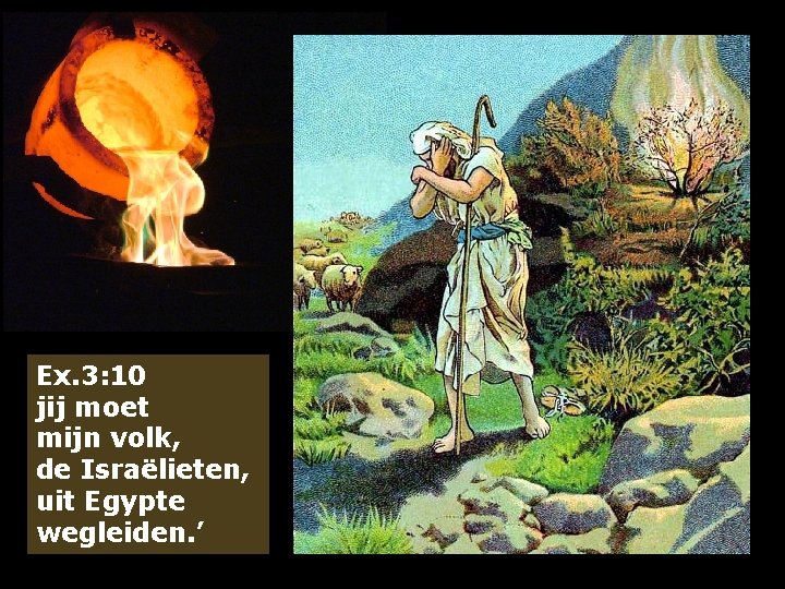 Ex. 3: 10 jij moet mijn volk, de Israëlieten, uit Egypte wegleiden. ’ 