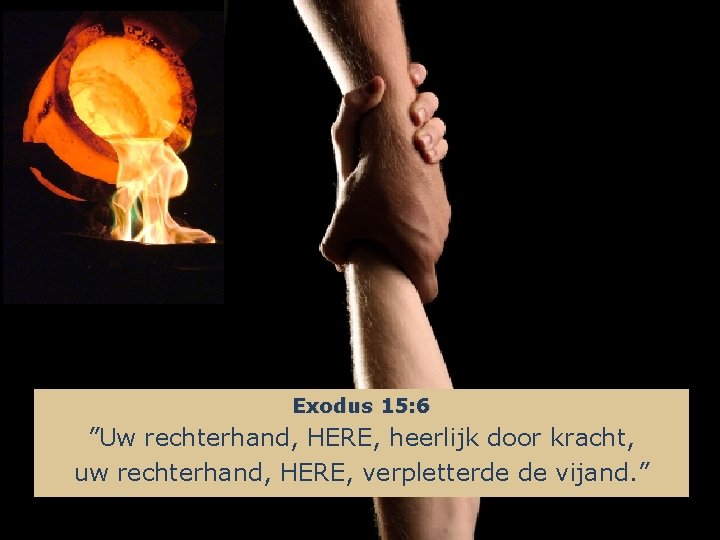 Exodus 15: 6 ”Uw rechterhand, HERE, heerlijk door kracht, uw rechterhand, HERE, verpletterde de