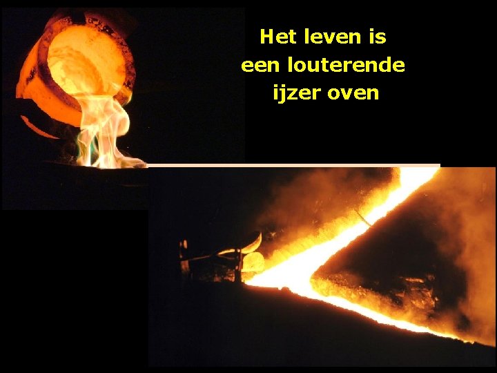 Het leven is een louterende ijzer oven 