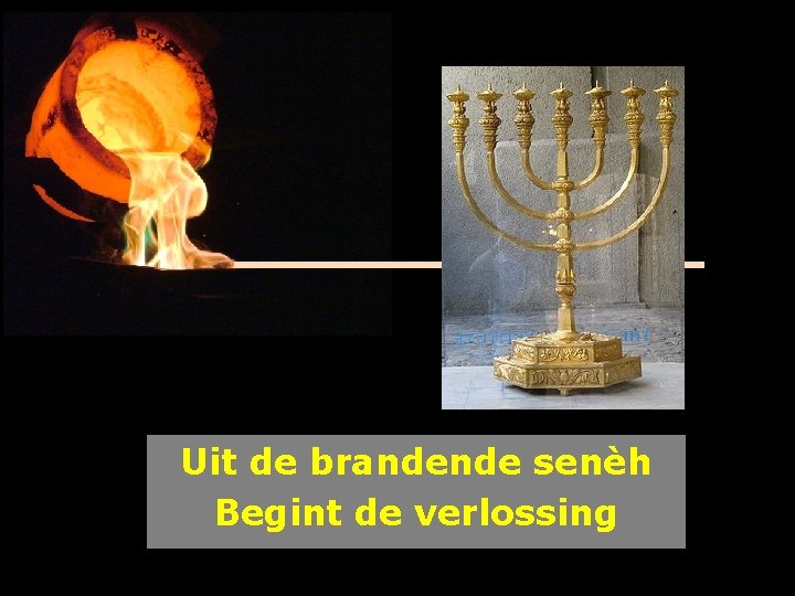 Uit de brandende senèh Begint de verlossing 