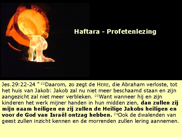 Haftara - Profetenlezing Jes. 29: 22 -24 ” 22 Daarom, zo zegt de HERE,