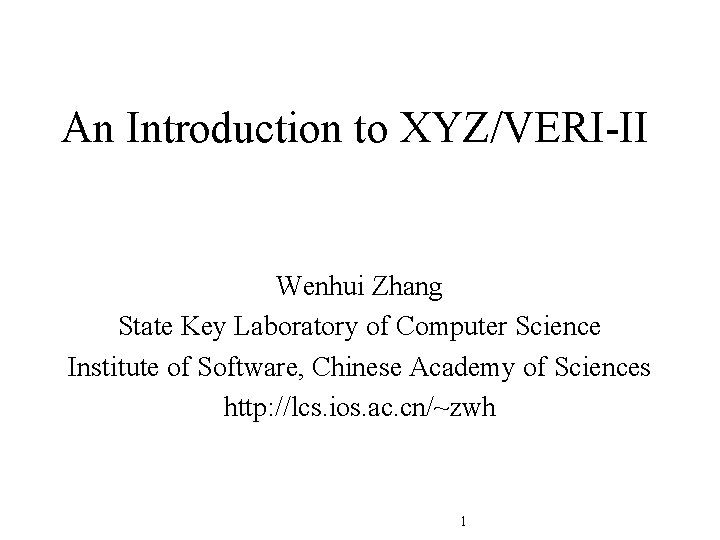 An Introduction to XYZ/VERI-II Wenhui Zhang State Key Laboratory of Computer Science Institute of