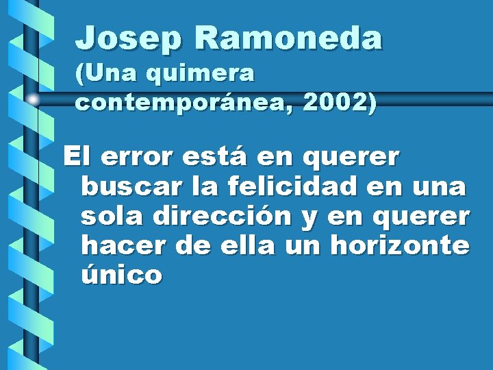 Josep Ramoneda (Una quimera contemporánea, 2002) El error está en querer buscar la felicidad