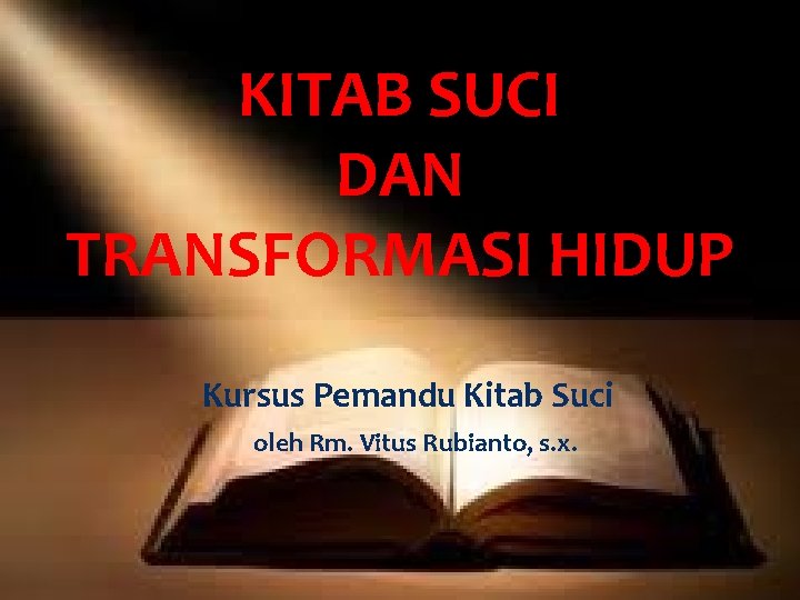 KITAB SUCI DAN TRANSFORMASI HIDUP Kursus Pemandu Kitab Suci oleh Rm. Vitus Rubianto, s.