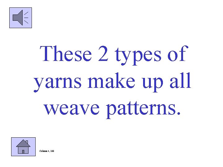 These 2 types of yarns make up all weave patterns. Column 4, 100 
