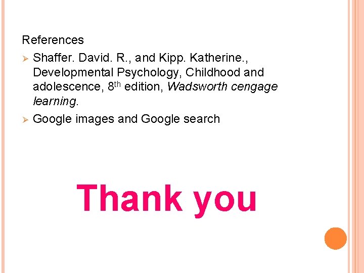 References Ø Shaffer. David. R. , and Kipp. Katherine. , Developmental Psychology, Childhood and