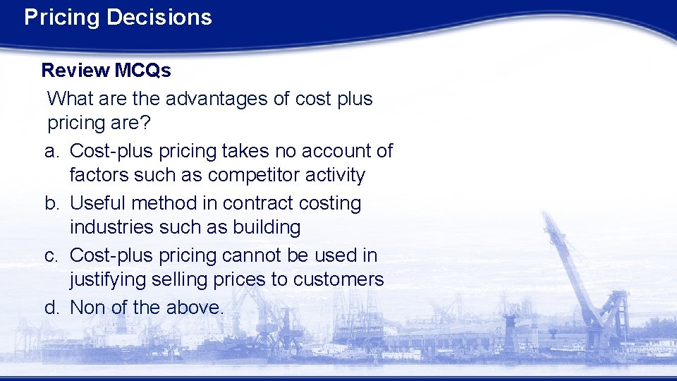 Pricing Decisions Review MCQs What are the advantages of cost plus pricing are? a.