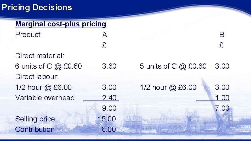 Pricing Decisions Marginal cost-plus pricing Product A £ Direct material: 6 units of C