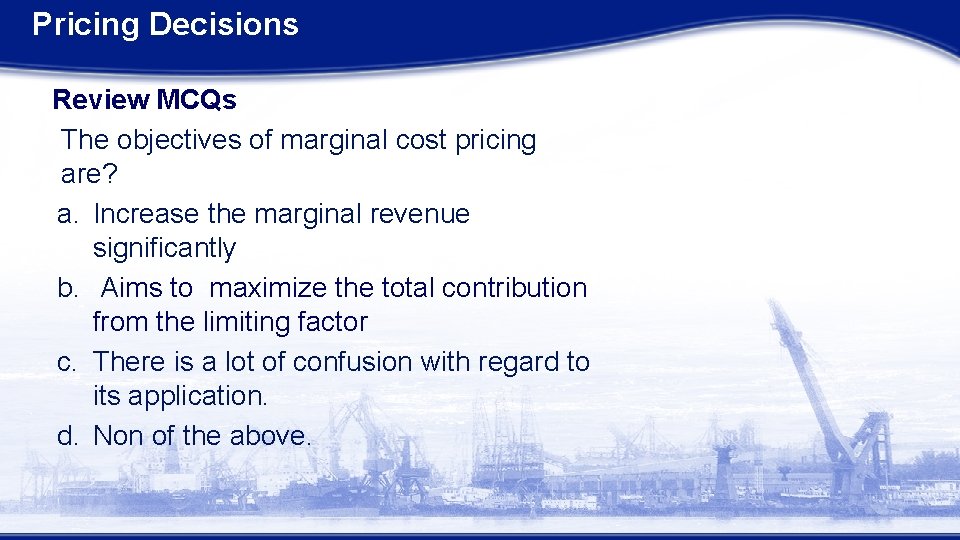 Pricing Decisions Review MCQs The objectives of marginal cost pricing are? a. Increase the