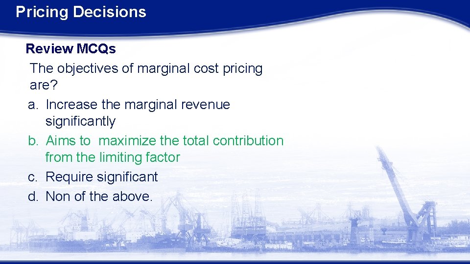 Pricing Decisions Review MCQs The objectives of marginal cost pricing are? a. Increase the