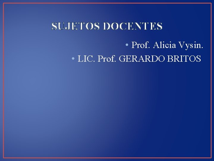 SUJETOS DOCENTES • Prof. Alicia Vysin. • LIC. Prof. GERARDO BRITOS 