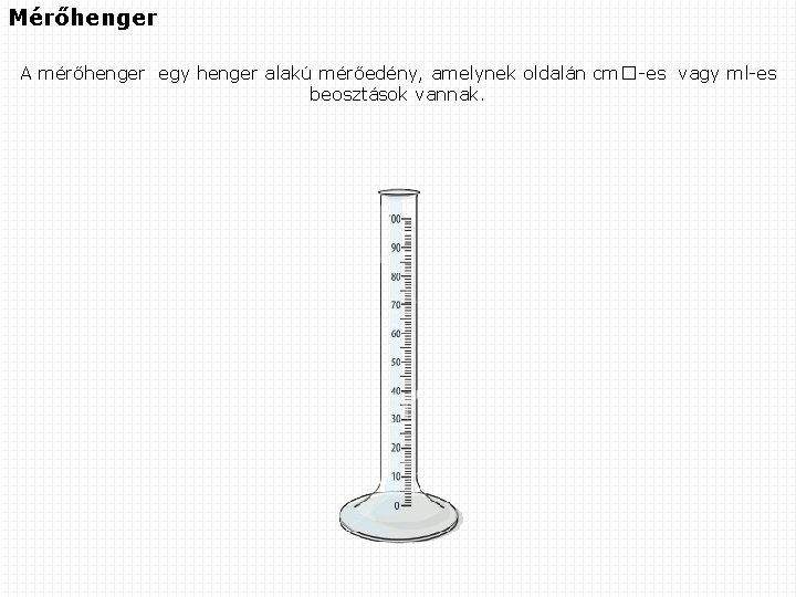 Mérőhenger A mérőhenger egy henger alakú mérőedény, amelynek oldalán cm�-es vagy ml-es beosztások vannak.