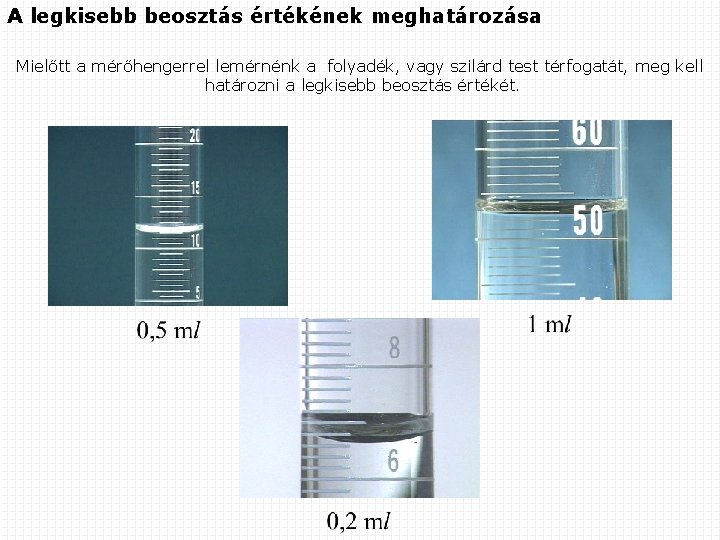 A legkisebb beosztás értékének meghatározása Mielőtt a mérőhengerrel lemérnénk a folyadék, vagy szilárd test