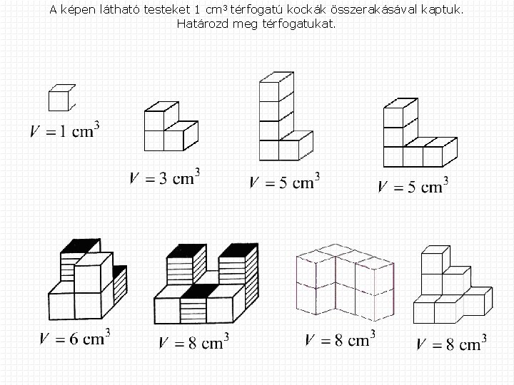 A képen látható testeket 1 cm 3 térfogatú kockák összerakásával kaptuk. Határozd meg térfogatukat.