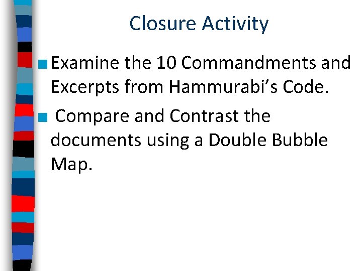 Closure Activity ■ Examine the 10 Commandments and Excerpts from Hammurabi’s Code. ■ Compare