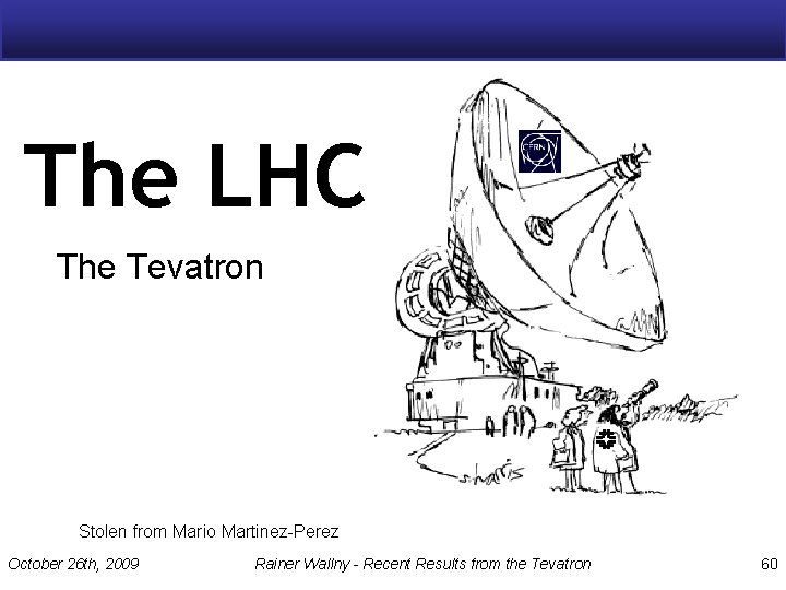 The LHC The Tevatron Stolen from Mario Martinez-Perez October 26 th, 2009 Rainer Wallny